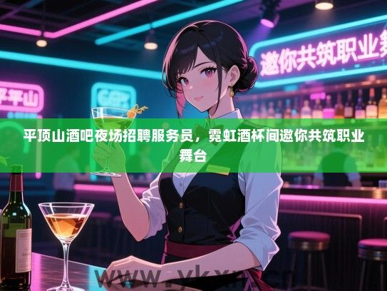 平顶山酒吧夜场招聘服务员,霓虹酒杯间邀你共筑职业舞台 平顶山酒吧夜场招聘服务员,霓虹酒杯间邀你共筑职业舞台