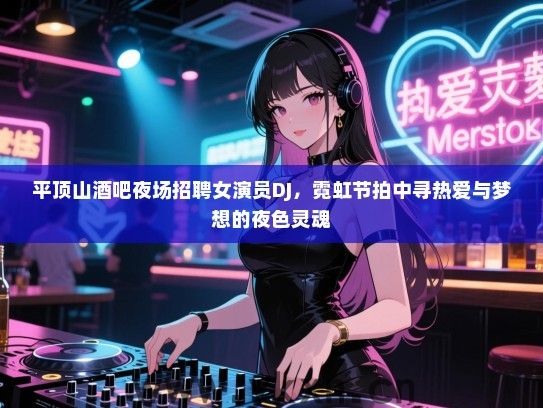 平顶山酒吧夜场招聘女演员DJ,霓虹节拍中寻热爱与梦想的夜色灵魂 平顶山酒吧夜场招聘女演员DJ,霓虹节拍中寻热爱与梦想的夜色灵魂