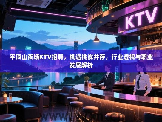 平顶山夜场KTV招聘,机遇挑战并存,行业透视与职业发展解析 平顶山夜场KTV招聘,机遇挑战并存,行业透视与职业发展解析